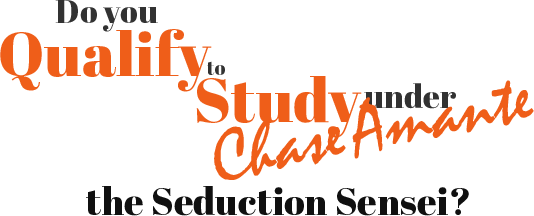 do you qualify to study under chase amante the seduction sensei?